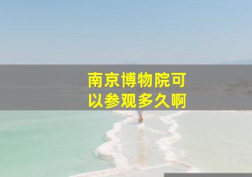 南京博物院可以参观多久啊