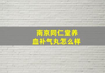 南京同仁堂养血补气丸怎么样