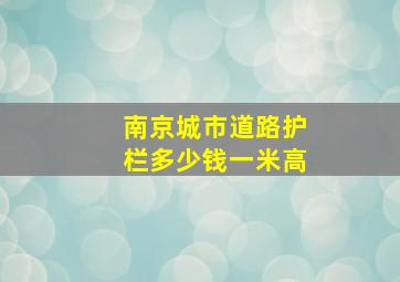 南京城市道路护栏多少钱一米高