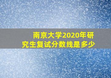 南京大学2020年研究生复试分数线是多少