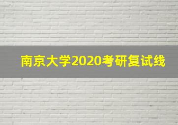 南京大学2020考研复试线