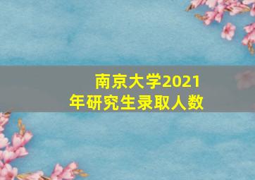 南京大学2021年研究生录取人数