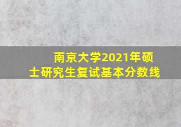 南京大学2021年硕士研究生复试基本分数线