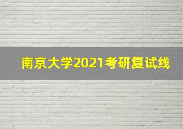 南京大学2021考研复试线