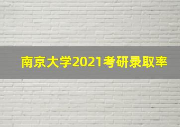 南京大学2021考研录取率