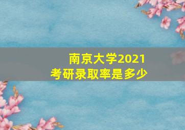 南京大学2021考研录取率是多少