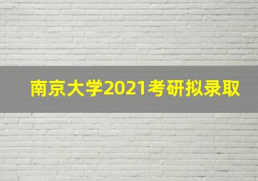 南京大学2021考研拟录取