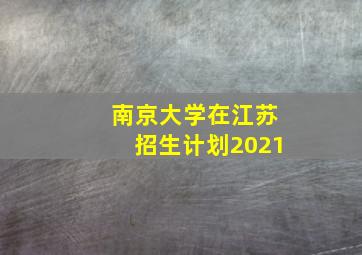 南京大学在江苏招生计划2021