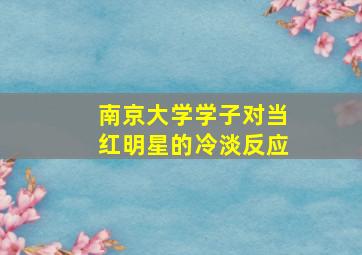 南京大学学子对当红明星的冷淡反应