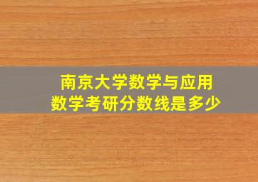 南京大学数学与应用数学考研分数线是多少