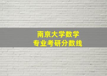 南京大学数学专业考研分数线