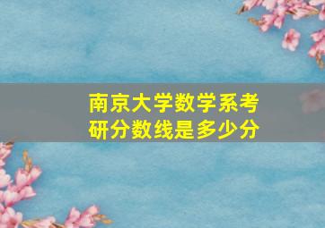 南京大学数学系考研分数线是多少分