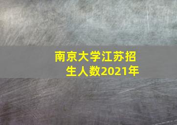 南京大学江苏招生人数2021年