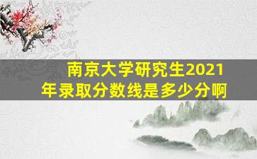 南京大学研究生2021年录取分数线是多少分啊