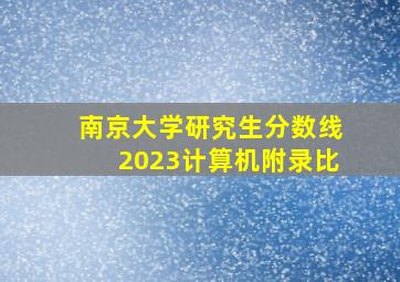 南京大学研究生分数线2023计算机附录比