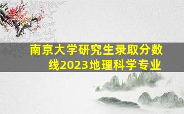 南京大学研究生录取分数线2023地理科学专业