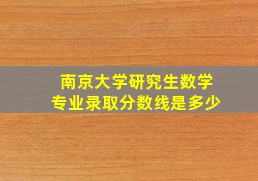 南京大学研究生数学专业录取分数线是多少