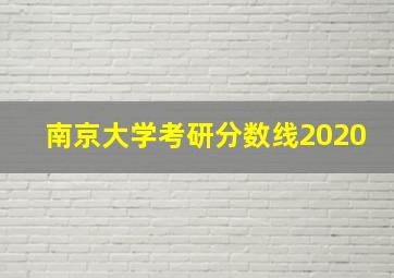 南京大学考研分数线2020