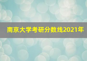 南京大学考研分数线2021年