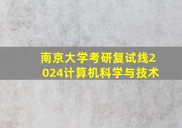 南京大学考研复试线2024计算机科学与技术