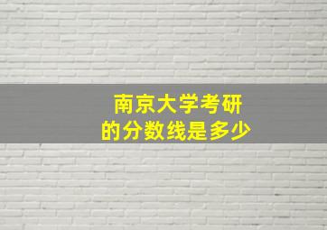 南京大学考研的分数线是多少