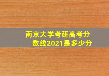 南京大学考研高考分数线2021是多少分