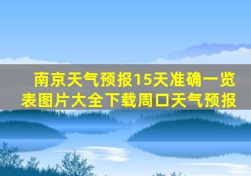 南京天气预报15天准确一览表图片大全下载周口天气预报