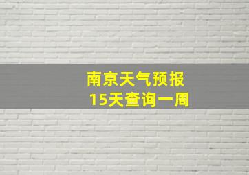 南京天气预报15天查询一周