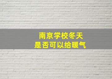 南京学校冬天是否可以给暖气