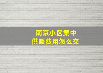 南京小区集中供暖费用怎么交