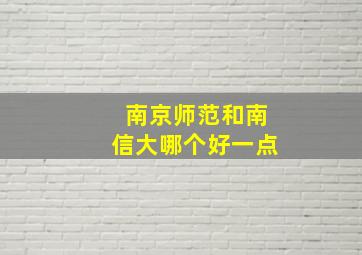 南京师范和南信大哪个好一点