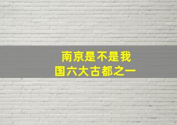 南京是不是我国六大古都之一