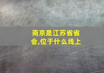 南京是江苏省省会,位于什么线上