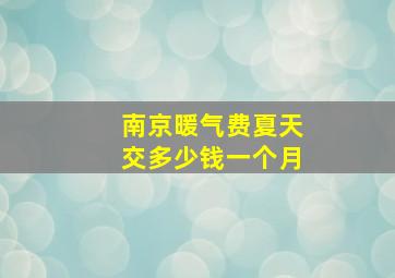 南京暖气费夏天交多少钱一个月