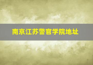 南京江苏警官学院地址