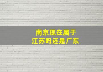 南京现在属于江苏吗还是广东