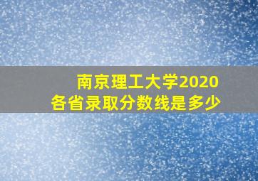 南京理工大学2020各省录取分数线是多少