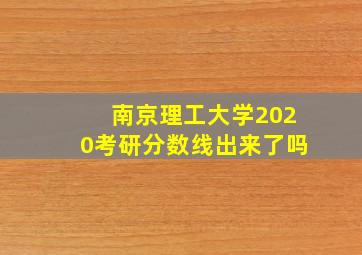 南京理工大学2020考研分数线出来了吗