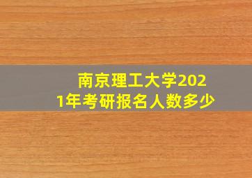 南京理工大学2021年考研报名人数多少