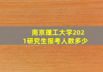 南京理工大学2021研究生报考人数多少