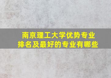 南京理工大学优势专业排名及最好的专业有哪些