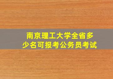 南京理工大学全省多少名可报考公务员考试