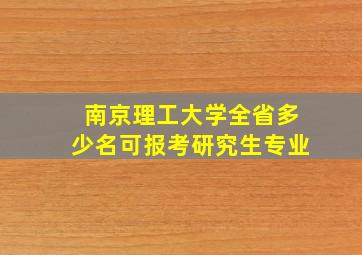 南京理工大学全省多少名可报考研究生专业