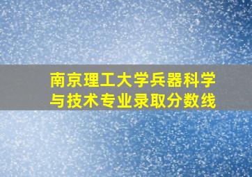 南京理工大学兵器科学与技术专业录取分数线