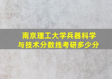 南京理工大学兵器科学与技术分数线考研多少分