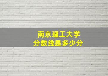 南京理工大学分数线是多少分