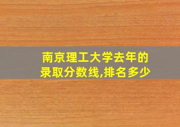 南京理工大学去年的录取分数线,排名多少