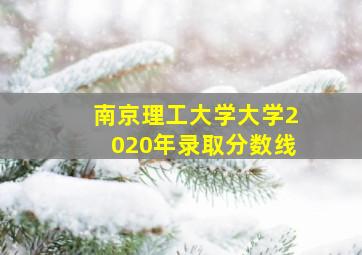 南京理工大学大学2020年录取分数线