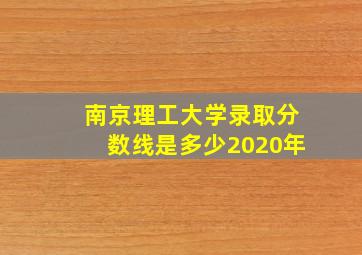 南京理工大学录取分数线是多少2020年