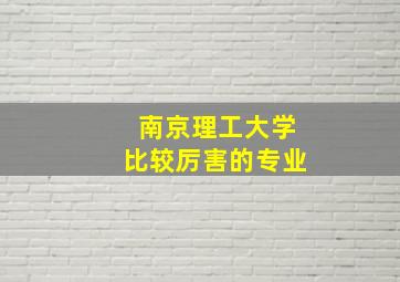 南京理工大学比较厉害的专业